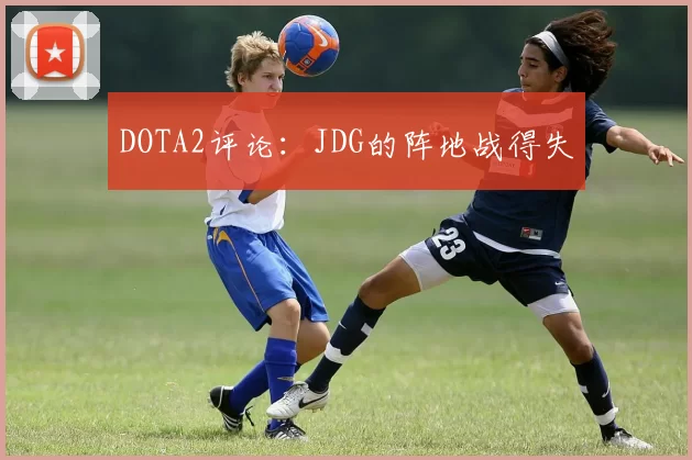 DOTA2评论：JDG的阵地战得失