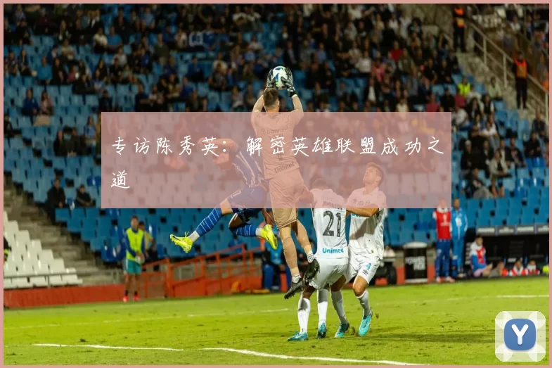 专访陈秀英：解密英雄联盟成功之道