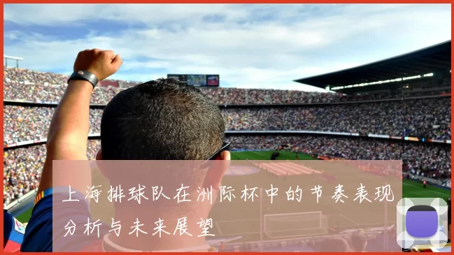 上海排球队在洲际杯中的节奏表现分析与未来展望