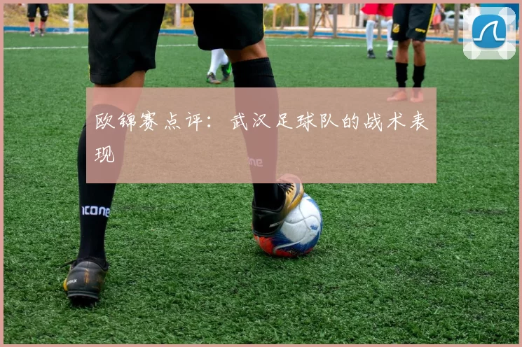 欧锦赛点评：武汉足球队的战术表现
