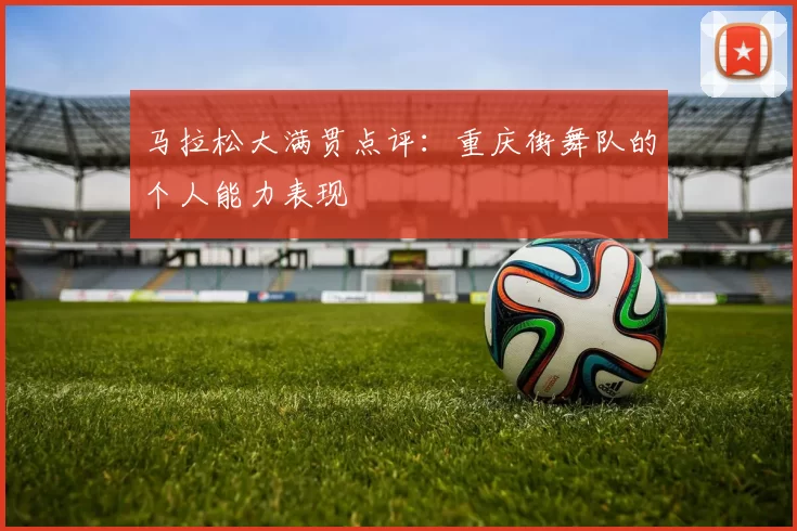 马拉松大满贯点评：重庆街舞队的个人能力表现