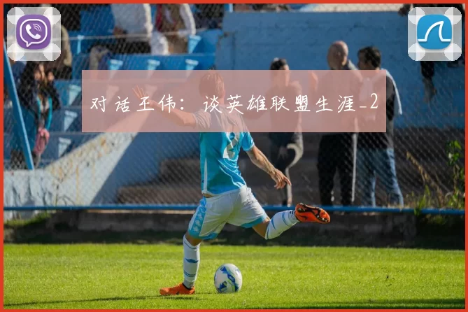 对话王伟：谈英雄联盟生涯_2