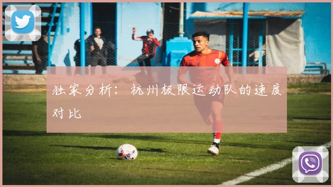 独家分析：杭州极限运动队的速度对比